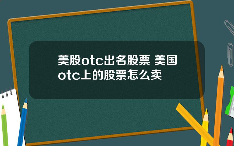 美股otc出名股票 美国otc上的股票怎么卖